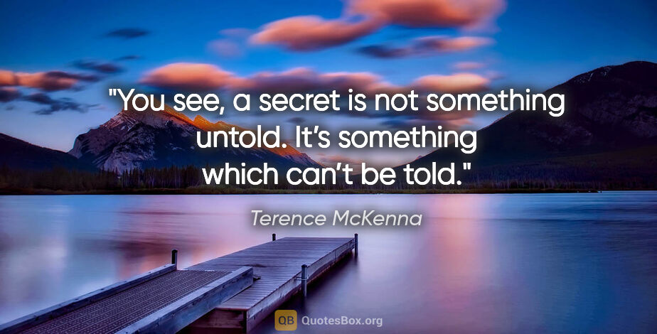 Terence McKenna quote: "You see, a secret is not something untold. It’s something..."