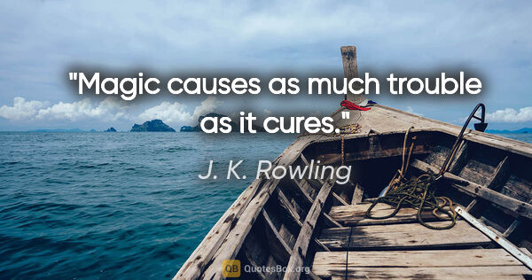 J. K. Rowling quote: "Magic causes as much trouble as it cures."