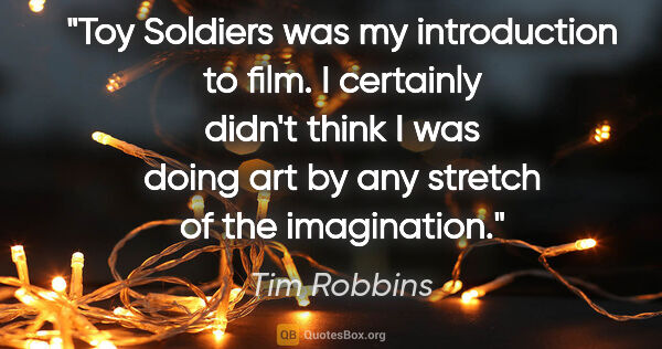 Tim Robbins quote: "Toy Soldiers was my introduction to film. I certainly didn't..."