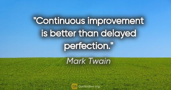 Mark Twain quote: "Continuous improvement is better than delayed perfection."