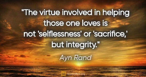 Ayn Rand quote: "The virtue involved in helping those one loves is not..."