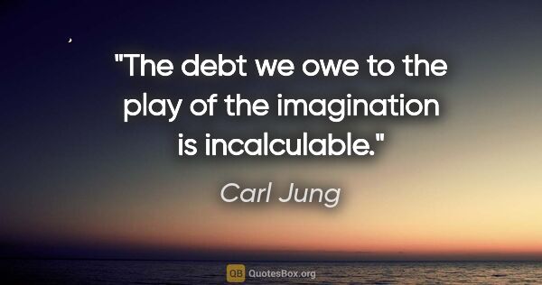 Carl Jung quote: "The debt we owe to the play of the imagination is incalculable."