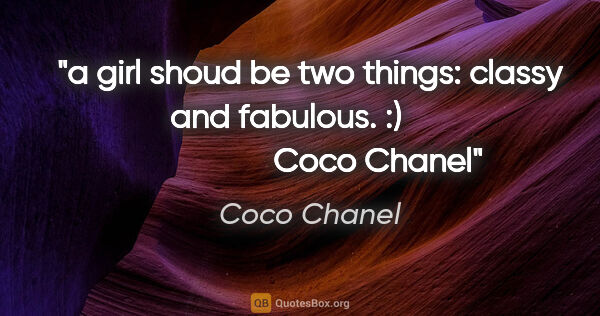 Coco Chanel quote: "a girl shoud be two things: classy and fabulous. :)           ..."