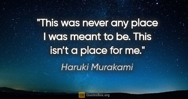 Haruki Murakami quote: "This was never any place I was meant to be. This isn’t a place..."