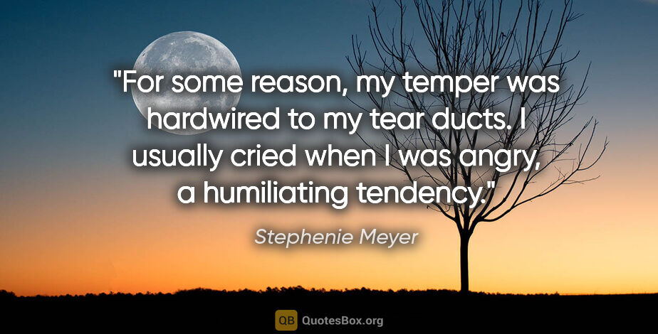 Stephenie Meyer quote: "For some reason, my temper was hardwired to my tear ducts. I..."