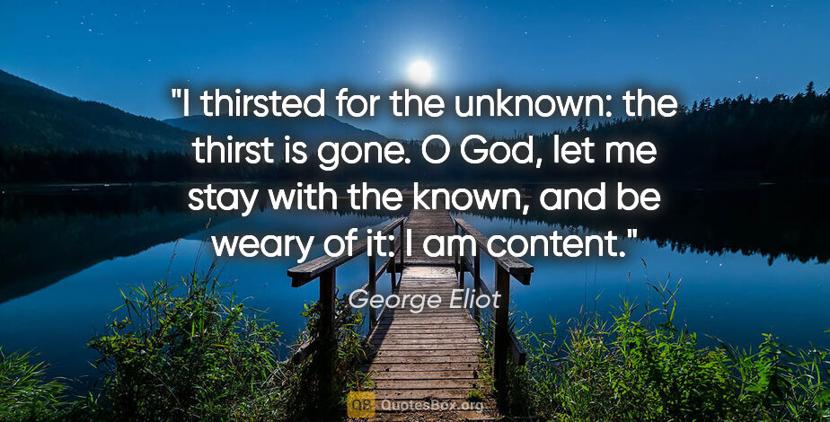 George Eliot quote: "I thirsted for the unknown: the thirst is gone. O God, let me..."