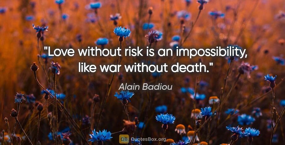 Alain Badiou quote: "Love without risk is an impossibility, like war without death."