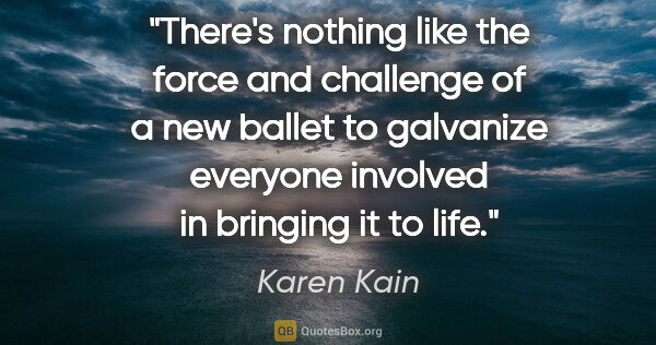 Karen Kain quote: "There's nothing like the force and challenge of a new ballet..."