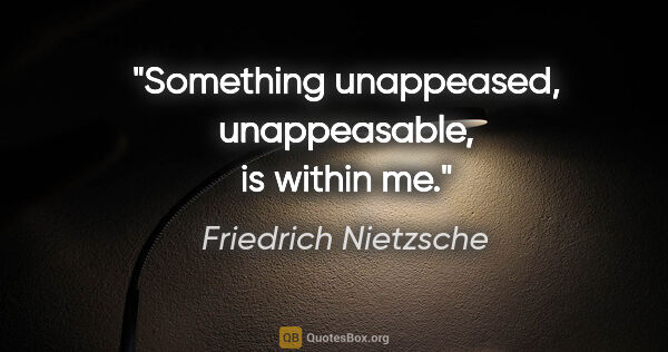 Friedrich Nietzsche quote: "Something unappeased, unappeasable, is within me."