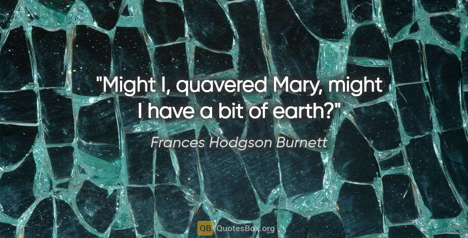 Frances Hodgson Burnett quote: "Might I," quavered Mary, "might I have a bit of earth?"