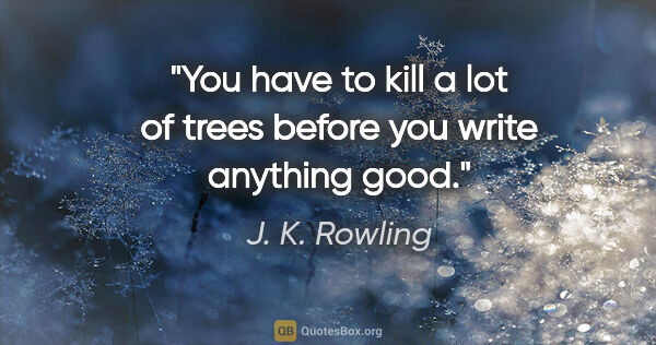 J. K. Rowling quote: "You have to kill a lot of trees before you write anything good."