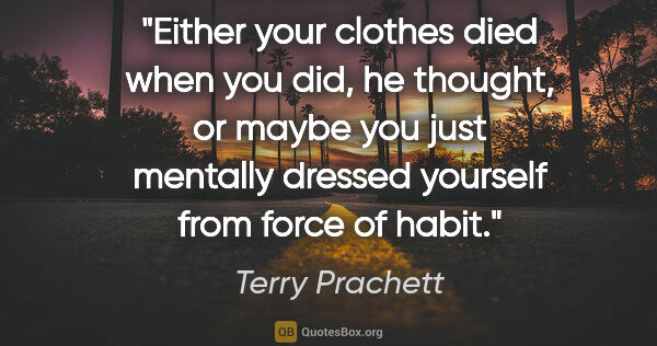 Terry Prachett quote: "Either your clothes died when you did, he thought, or maybe..."