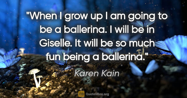 Karen Kain quote: "When I grow up I am going to be a ballerina. I will be in..."