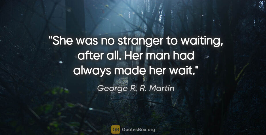 George R. R. Martin quote: "She was no stranger to waiting, after all. Her man had always..."