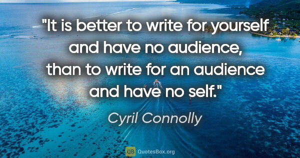 Cyril Connolly quote: "It is better to write for yourself and have no audience, than..."