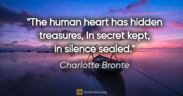 Charlotte Bronte quote: "The human heart has hidden treasures, In secret kept, in..."