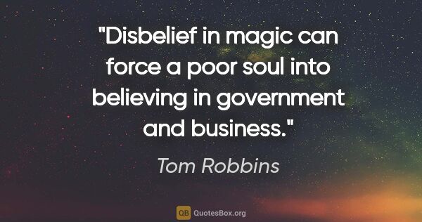 Tom Robbins quote: "Disbelief in magic can force a poor soul into believing in..."