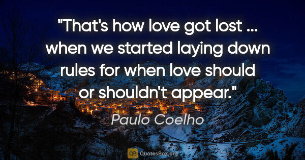 Paulo Coelho quote: "That's how love got lost ... when we started laying down rules..."