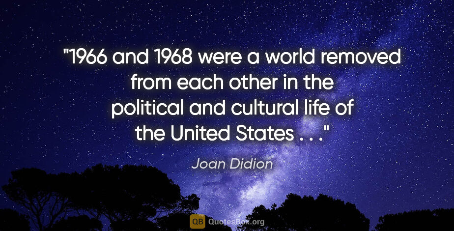 Joan Didion quote: "1966 and 1968 were a world removed from each other in the..."