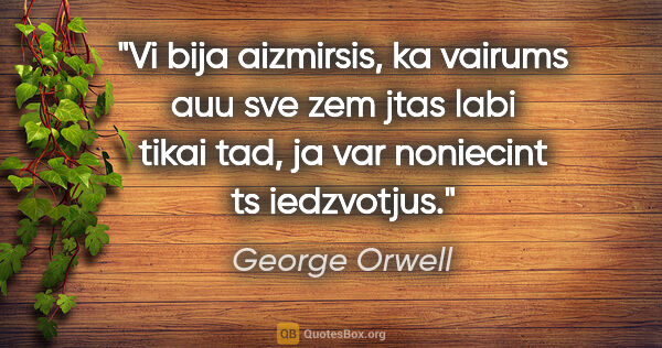 George Orwell quote: "Vi bija aizmirsis, ka vairums auu sve zem jtas labi tikai tad,..."