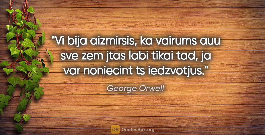 George Orwell quote: "Vi bija aizmirsis, ka vairums auu sve zem jtas labi tikai tad,..."