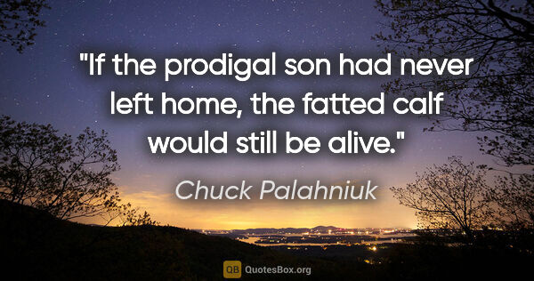 Chuck Palahniuk quote: "If the prodigal son had never left home, the fatted calf would..."