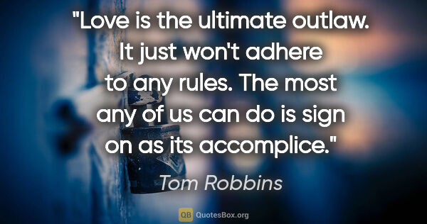 Tom Robbins quote: "Love is the ultimate outlaw. It just won't adhere to any..."