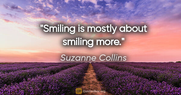 Suzanne Collins quote: "Smiling is mostly about smiling more."