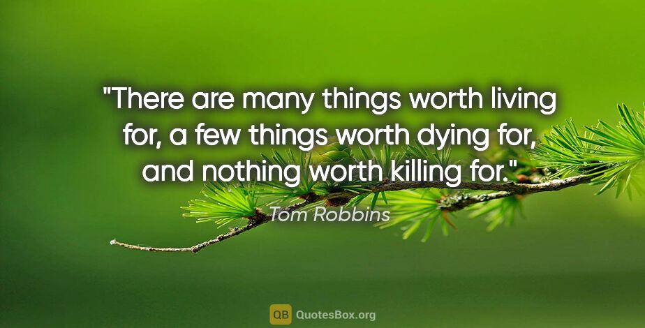 Tom Robbins quote: "There are many things worth living for, a few things worth..."