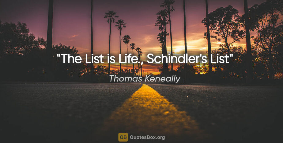Thomas Keneally quote: "The List is Life.", Schindler's List"