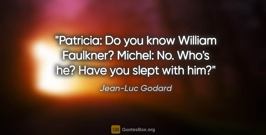Jean-Luc Godard quote: "Patricia: Do you know William Faulkner?
Michel: No. Who's he?..."