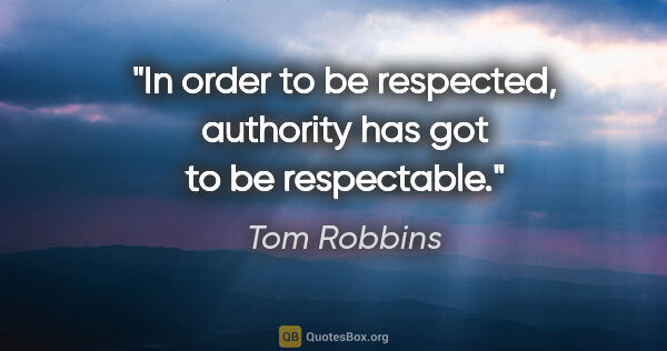 Tom Robbins quote: "In order to be respected, authority has got to be respectable."
