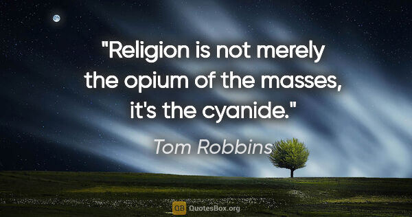 Tom Robbins quote: "Religion is not merely the opium of the masses, it's the cyanide."