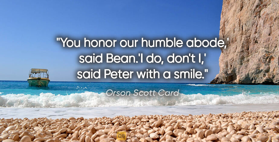 Orson Scott Card quote: "You honor our humble abode,' said Bean.'I do, don't I,' said..."