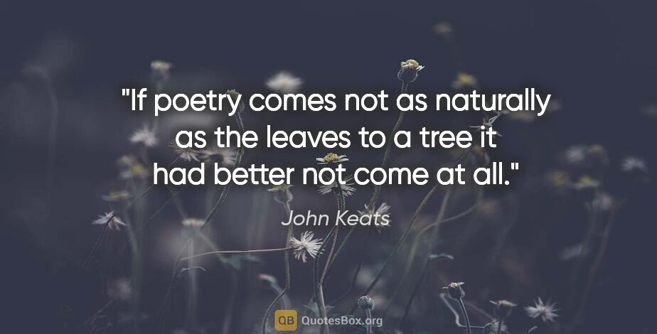 John Keats quote: "If poetry comes not as naturally as the leaves to a tree it..."
