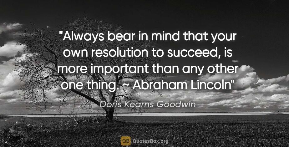 Doris Kearns Goodwin quote: "Always bear in mind that your own resolution to succeed, is..."