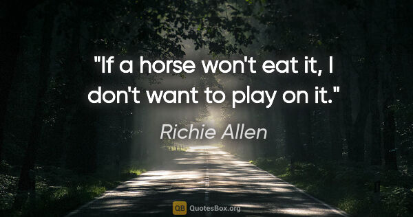 Richie Allen quote: "If a horse won't eat it, I don't want to play on it."
