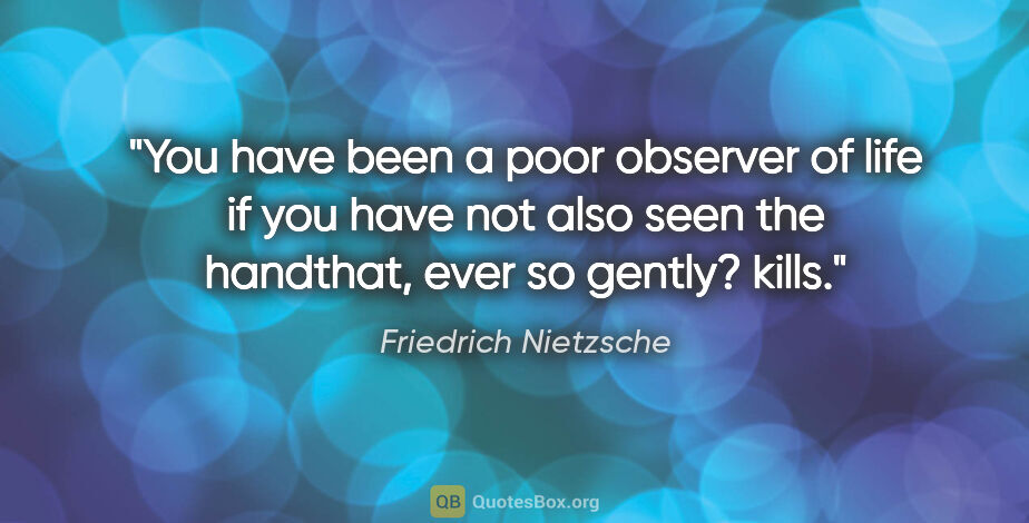 Friedrich Nietzsche quote: "You have been a poor observer of life if you have not also..."