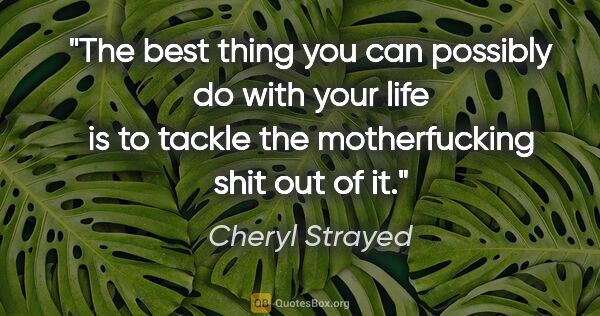 Cheryl Strayed quote: "The best thing you can possibly do with your life is to tackle..."