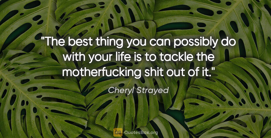 Cheryl Strayed quote: "The best thing you can possibly do with your life is to tackle..."