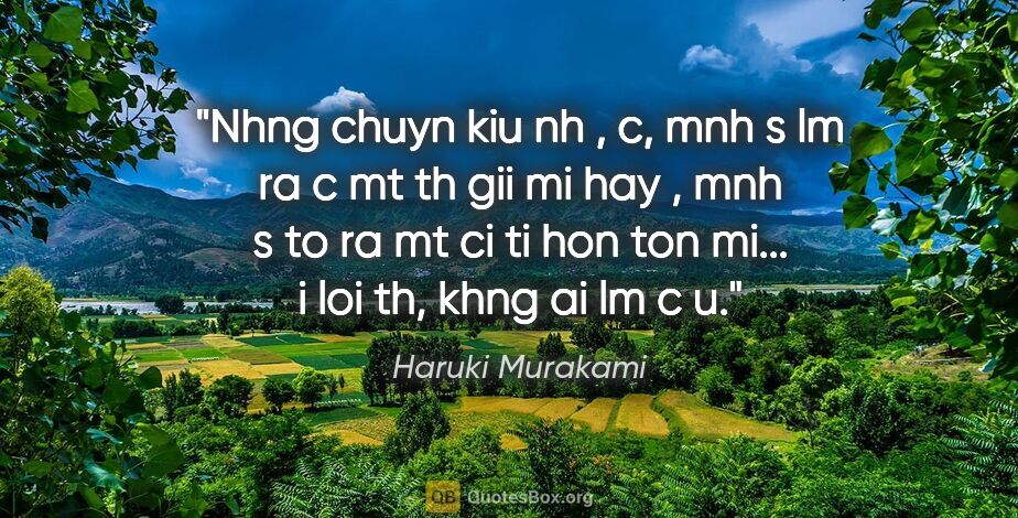 Haruki Murakami quote: "Nhng chuyn kiu nh ", c, mnh s lm ra c mt th gii mi" hay ", mnh..."