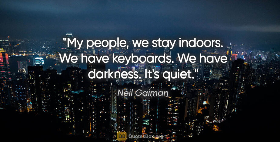 Neil Gaiman quote: "My people, we stay indoors. We have keyboards. We have..."