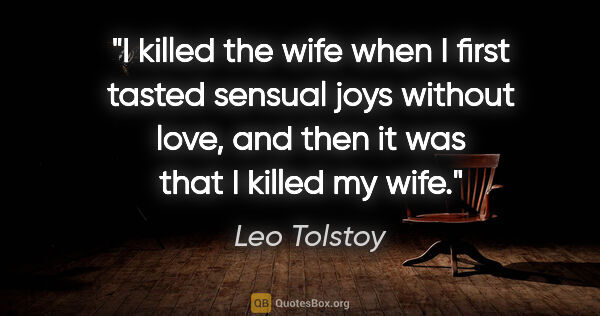 Leo Tolstoy quote: "I killed the wife when I first tasted sensual joys without..."