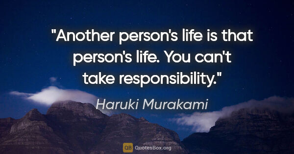 Haruki Murakami quote: "Another person's life is that person's life. You can't take..."