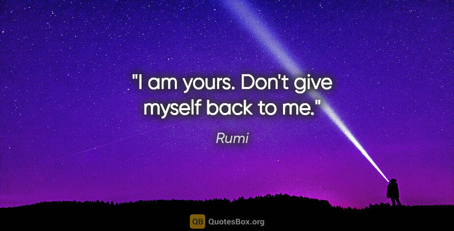 Rumi quote: "I am yours. Don't give myself back to me."