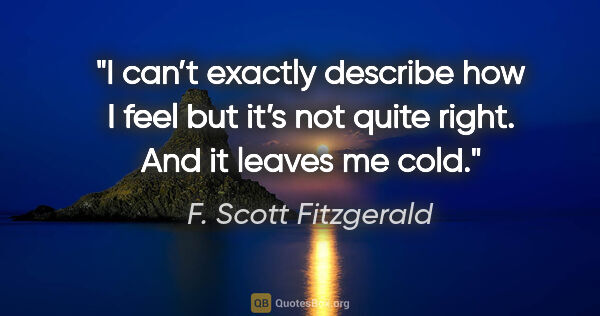 F. Scott Fitzgerald quote: "I can’t exactly describe how I feel but it’s not quite right...."