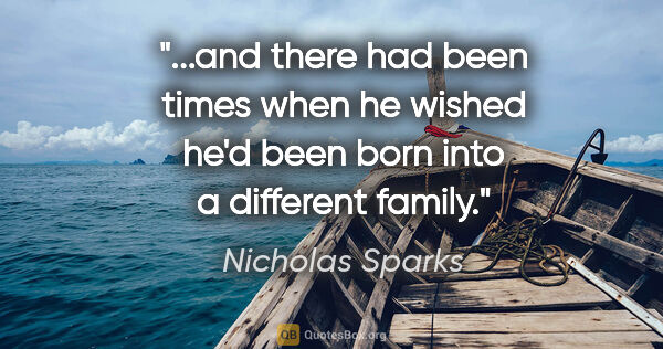 Nicholas Sparks quote: "and there had been times when he wished he'd been born into a..."