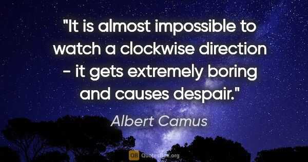 Albert Camus quote: "It is almost impossible to watch a clockwise direction - it..."
