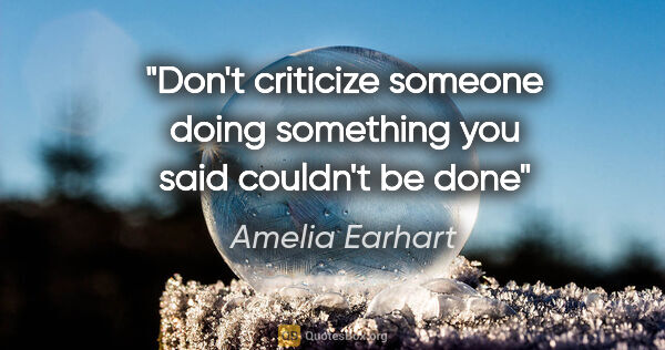 Amelia Earhart quote: "Don't criticize someone doing something you said couldn't be done"
