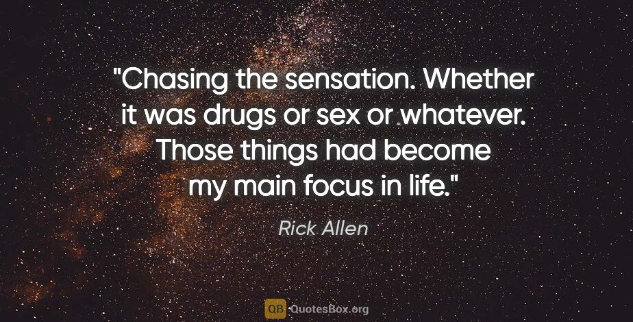 Rick Allen quote: "Chasing the sensation. Whether it was drugs or sex or..."